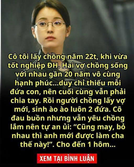 Cô tôi lấy chồng năm 22t, khi vừa tốt nghiệp ĐH. Hai vợ chồng sống với nhau gần 20 năm vô cùng hạnh phúc…duy chỉ thiếu mỗi đứa con, nên cuối cùng vẫn phải ch.ia tay.