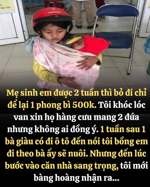 Mẹ si nh em được 2 tuần thì bỏ đi chỉ để lại 1 phong bì 500k. Tôi khóc lóc van xin họ hàng c ưu mang 2 đứa nhưng không ai đồng ý. ..